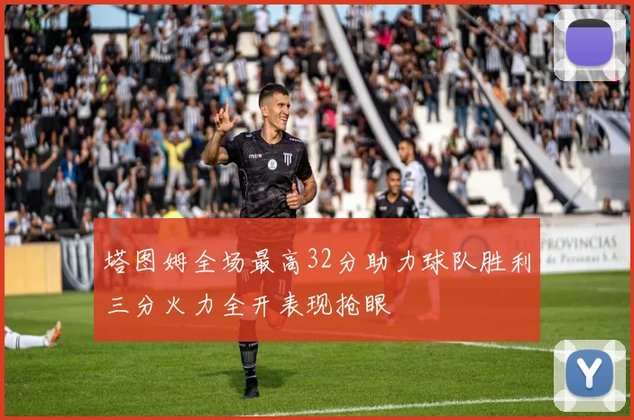 塔图姆全场最高32分助力球队胜利三分火力全开表现抢眼