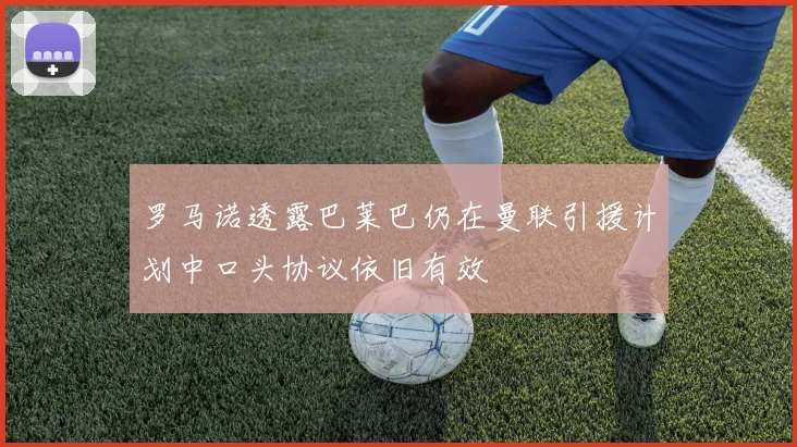 罗马诺透露巴莱巴仍在曼联引援计划中口头协议依旧有效