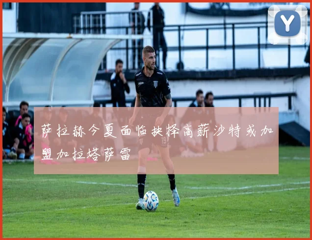 萨拉赫今夏面临抉择高薪沙特或加盟加拉塔萨雷