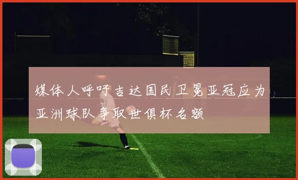 媒体人呼吁吉达国民卫冕亚冠应为亚洲球队争取世俱杯名额