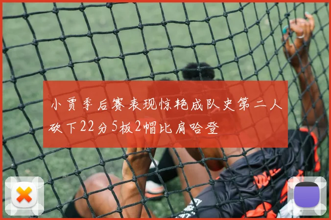小贾季后赛表现惊艳成队史第二人砍下22分5板2帽比肩哈登